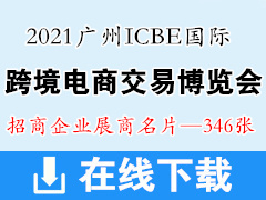 2021广州ICBE国际跨境电商交易博览会展商名片、跨交会展商名片【346张】