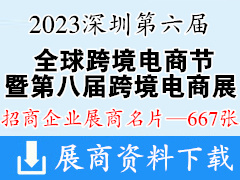 2023第六届全球跨境电商节暨第八届深圳国际跨境电商贸易博览会展商名片【667张】