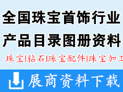 全国珠宝首饰行业产品目录图册资料 珠宝|钻石|珠宝配件|珠宝加工【500余家】