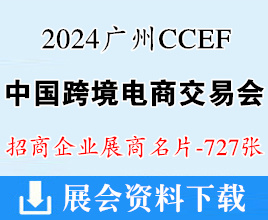 2024 CCEF中国跨境电商交易会、广州跨境电商展展商名片【727张】